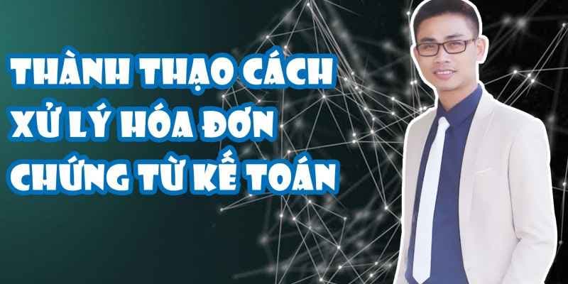 Thành thạo cách xử lý về hóa đơn chứng từ kế toán