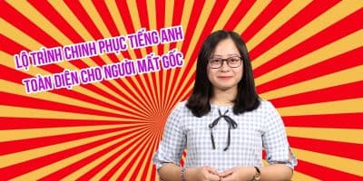 Lộ trình chinh phục tiếng Anh toàn diện cho người mất gốc