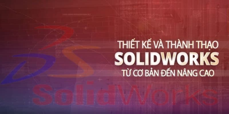 Thiết kế và thành thạo Solidworks từ cơ bản đến nâng cao