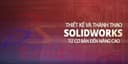 Thiết kế và thành thạo Solidworks từ cơ bản đến nâng cao