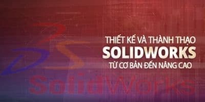 Thiết kế và thành thạo Solidworks từ cơ bản đến nâng cao