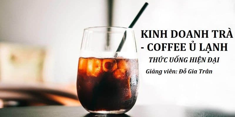 Kinh Doanh Trà & Cà Phê Ủ Lạnh - Thức Uống Hiện Đại