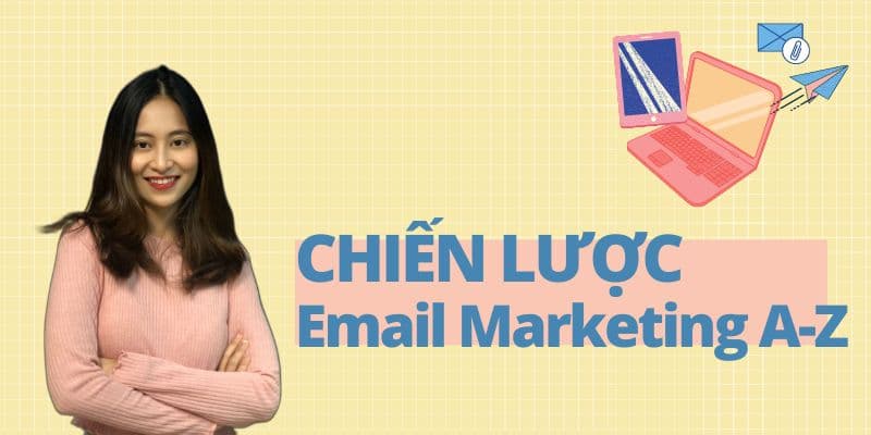 Chiến lược Email Marketing A-Z: Bí quyết Tăng trưởng Bền vững