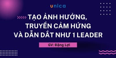 Tạo Ảnh Hưởng, Truyền Cảm Hứng Và Dẫn Dắt Như 1 Leader - Đặng Lợi