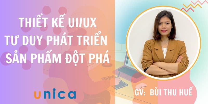 Thiết kế UX/UI - Tư duy phát triển sản phẩm đột phá cùng giảng viên Bùi Thu Huế