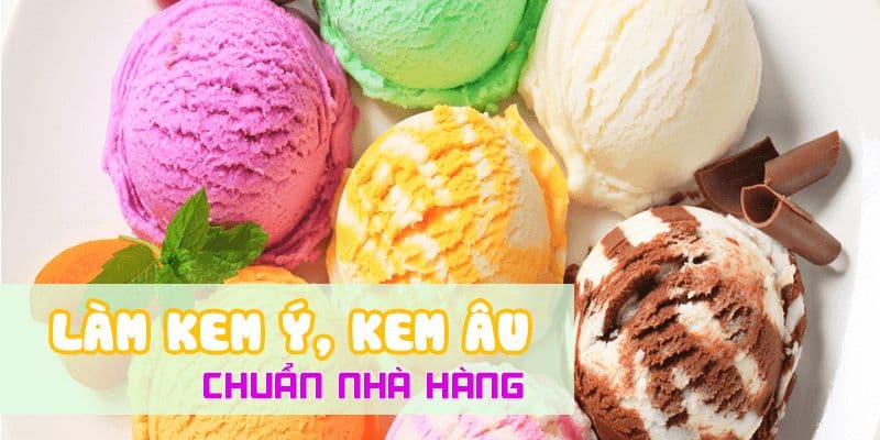 Làm kem Ý, kem Âu chuẩn nhà hàng