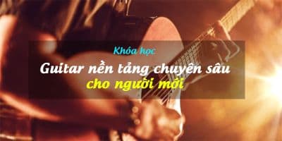 Guitar nền tảng chuyên sâu cho người mới