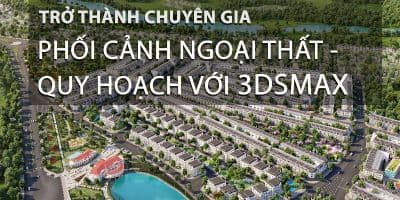 TRỞ THÀNH CHUYÊN GIA 3DSMAX NGOẠI THẤT, QUY HOẠCH - Hoàng Tùng Dương
