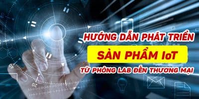 Hướng dẫn phát triển sản phẩm IoT từ phòng Lab đến thương mại